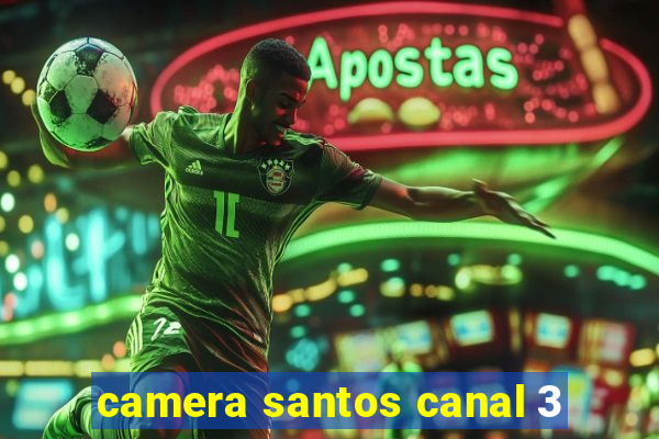 camera santos canal 3